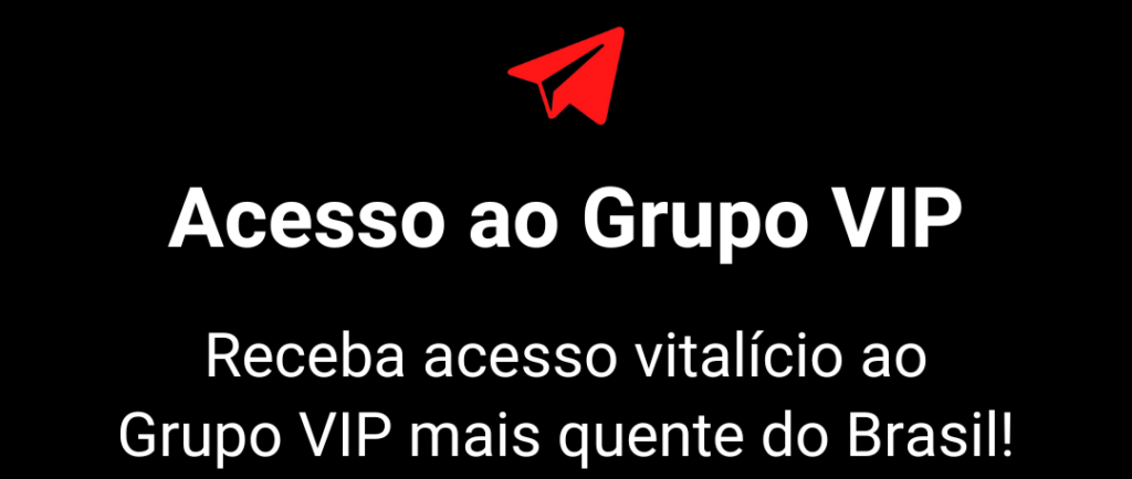 Acesso ao Grupo VIP. Receba acesso vitalício ao Grupo VIP mais quente do Brasil!